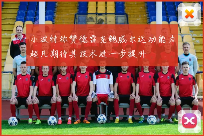 小波特称赞德雷克鲍威尔运动能力超凡期待其技术进一步提升