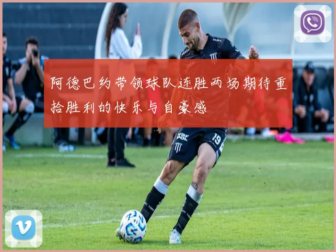 阿德巴约带领球队连胜两场期待重拾胜利的快乐与自豪感