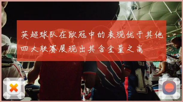 英超球队在欧冠中的表现优于其他四大联赛展现出其含金量之高