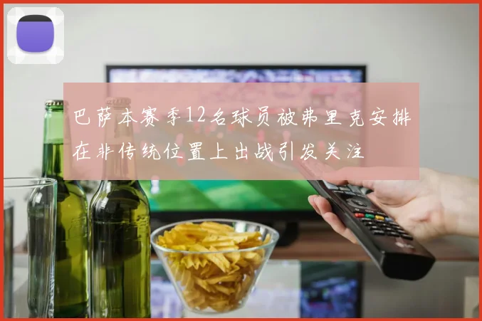 巴萨本赛季12名球员被弗里克安排在非传统位置上出战引发关注