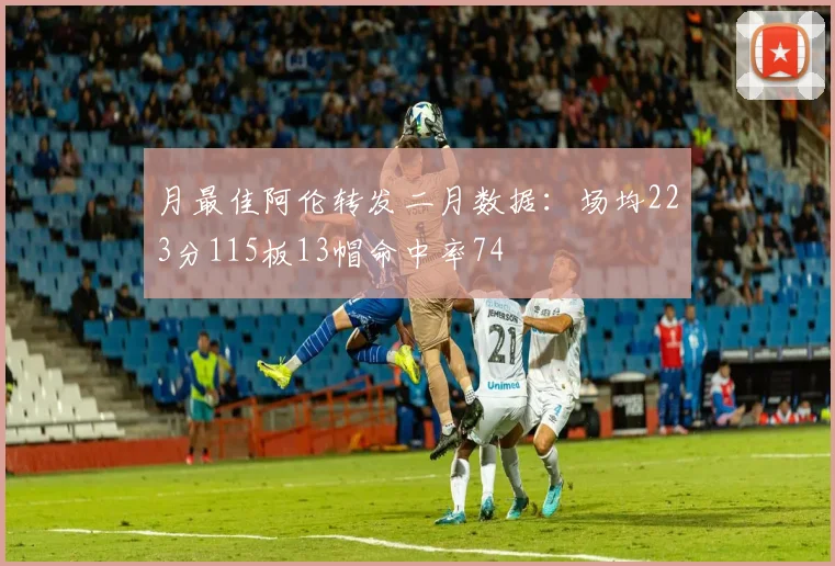 月最佳阿伦转发二月数据：场均223分115板13帽命中率74