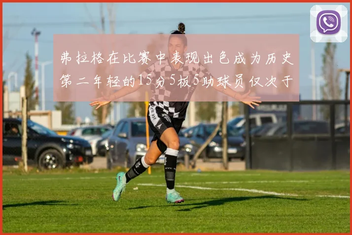 弗拉格在比赛中表现出色成为历史第二年轻的15分5板5助球员仅次于詹姆斯