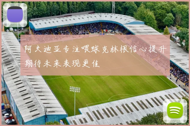 阿夫迪亚专注喂球克林根信心提升期待未来表现更佳