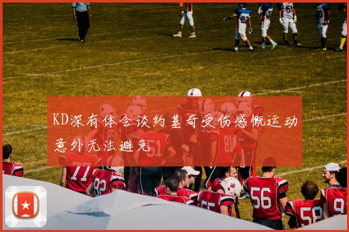 KD深有体会谈约基奇受伤感慨运动意外无法避免