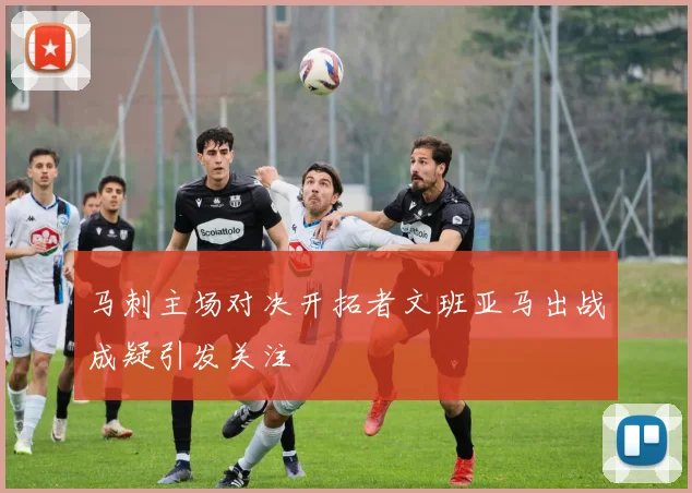 马刺主场对决开拓者文班亚马出战成疑引发关注