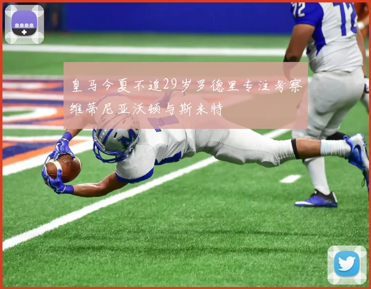 皇马今夏不追29岁罗德里专注考察维蒂尼亚沃顿与斯米特