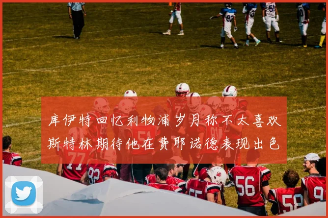 库伊特回忆利物浦岁月称不太喜欢斯特林期待他在费耶诺德表现出色