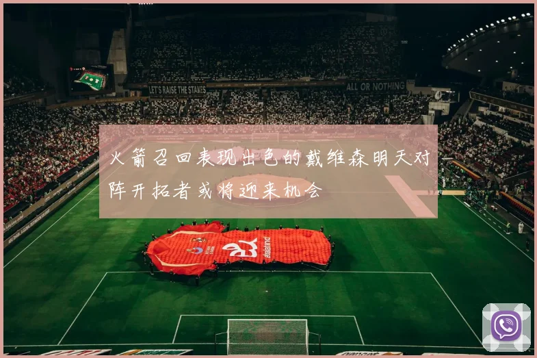 火箭召回表现出色的戴维森明天对阵开拓者或将迎来机会