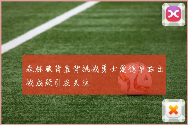 森林狼背靠背挑战勇士爱德华兹出战成疑引发关注