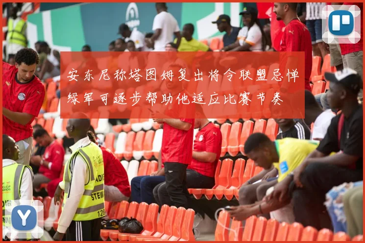 安东尼称塔图姆复出将令联盟忌惮绿军可逐步帮助他适应比赛节奏