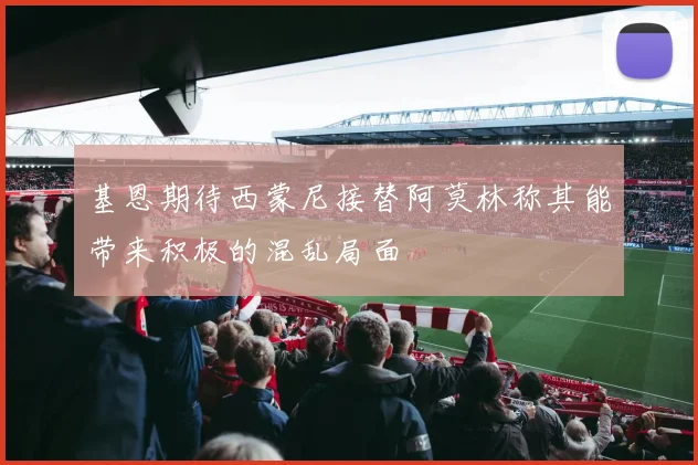 基恩期待西蒙尼接替阿莫林称其能带来积极的混乱局面