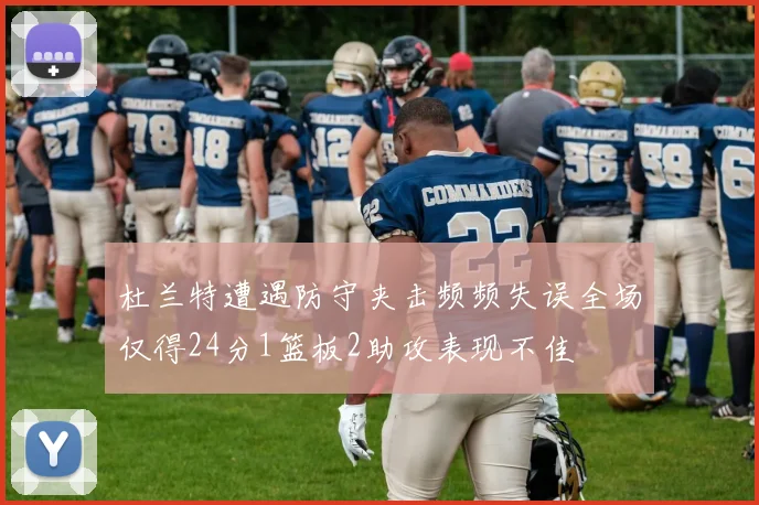 杜兰特遭遇防守夹击频频失误全场仅得24分1篮板2助攻表现不佳